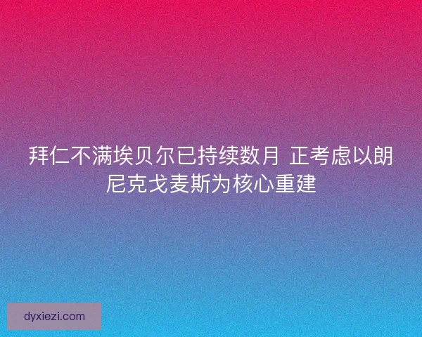 拜仁不满埃贝尔已持续数月 正考虑以朗尼克戈麦斯为核心重建