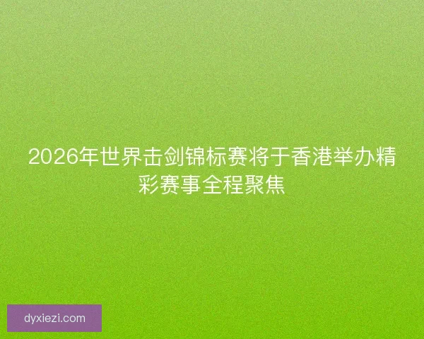2026年世界击剑锦标赛将于香港举办精彩赛事全程聚焦